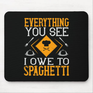 Everything You See I Owe To Spaghetti Mousepad