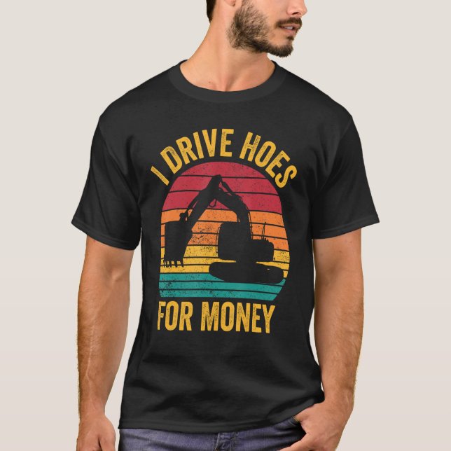 Excavator Operator HEO I Drive Hoes For Money T-Shirt (Vorderseite)