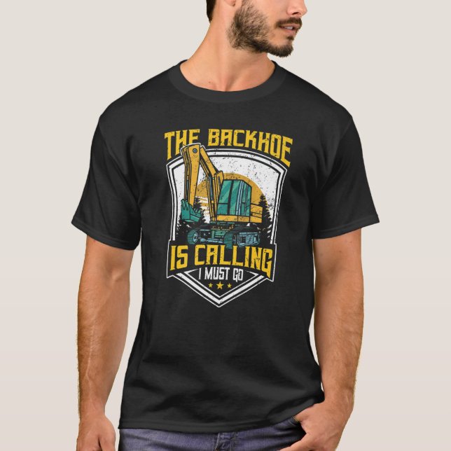 Excavator Operator, The Backhoe Is Calling I Must  T-Shirt (Vorderseite)