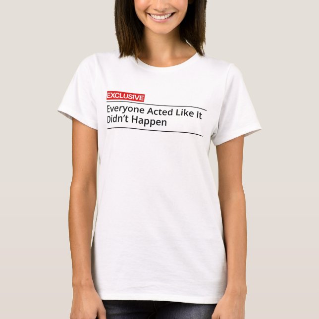 EXCLUSIVE! Everybody acted like it did not happen T-Shirt (Vorderseite)