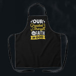 Faith in God – Our Greatest Strength Quote Schürze<br><div class="desc">Show the world where your strength comes from with this bold Christian quote design: “Our Greatest Strength is Faith in God.” Featuring vibrant yellow and white typography on a black background, this faith-filled design is perfect for believers who want to express their trust in God with confidence and style. Ideal...</div>