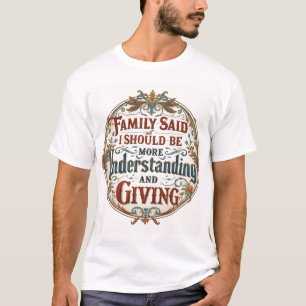 Familie sagte, ich muss verständnisvoll und großzü T-Shirt