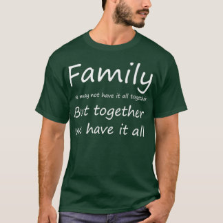 Familie wir haben vielleicht nicht alles zusammen, T-Shirt