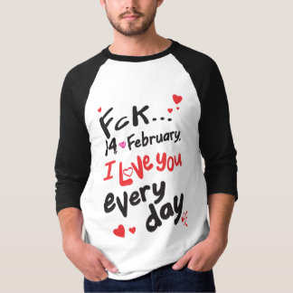 Fck 14. Februar, ich Liebe Sie jeden Tag T-Shirt