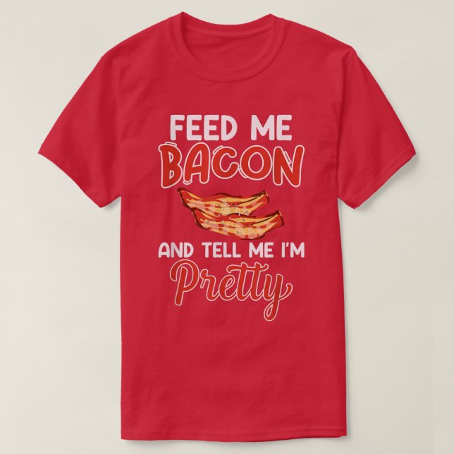 Feed Me Bacon and Tell Me I'm Pretty - Pork Pig Ba T-Shirt (Design vorne)