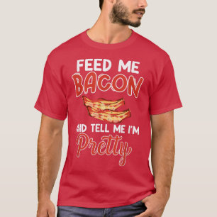 Feed Me Bacon and Tell Me I'm Pretty - Pork Pig Ba T-Shirt