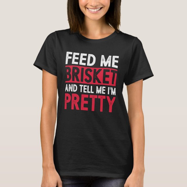 Feed Me Brisket And Tell Me I m Pretty Pitmaster G T-Shirt (Vorderseite)