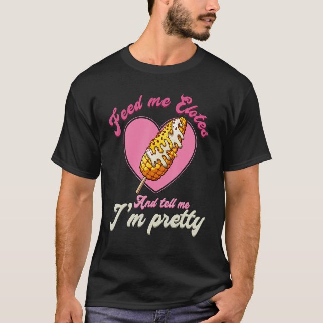 Feed Me Elotes And Tell Me I'm Pretty Funny Valent T-Shirt (Vorderseite)