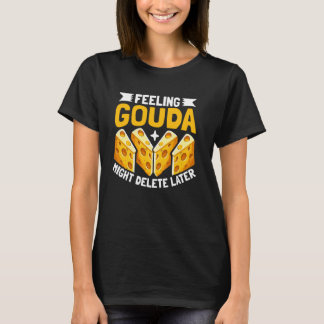 Feeling Gouda Might Delete Later Cheese T-Shirt