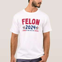 Felon 2024 T - Shirt | USA Sarcastic Politics Shir
