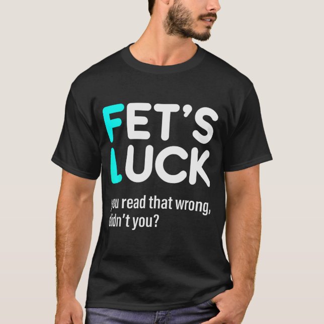 Fet's Luck You Read That Wrong Didn't You  T-Shirt (Vorderseite)