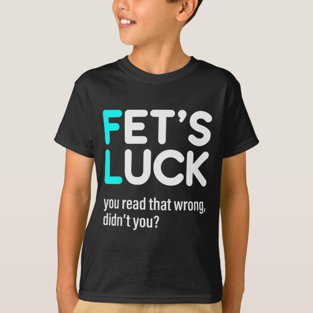 Fet's Luck You Read That Wrong Didn't You  T-Shirt (Vorderseite)