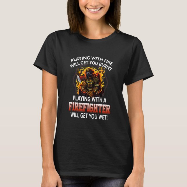 Fire Get U Burnt Playing With A Firefighter Will G T-Shirt (Vorderseite)