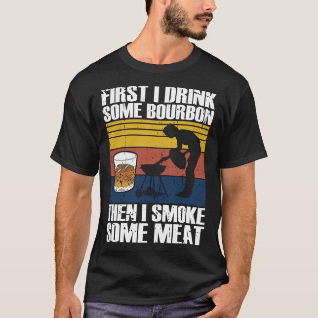 First I Drink Bourbon Than I Smoke Meat Whiskey Sm T-Shirt (Vorderseite)