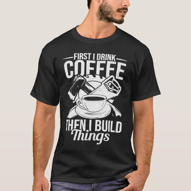 First I Drink Coffee Then I Build Things u2013 Woo T-Shirt (Vorderseite)