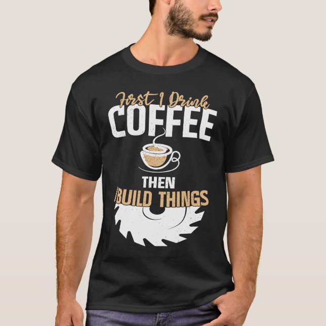 First I Drink Coffee Then I Build Things u2013 Woo T-Shirt (Vorderseite)
