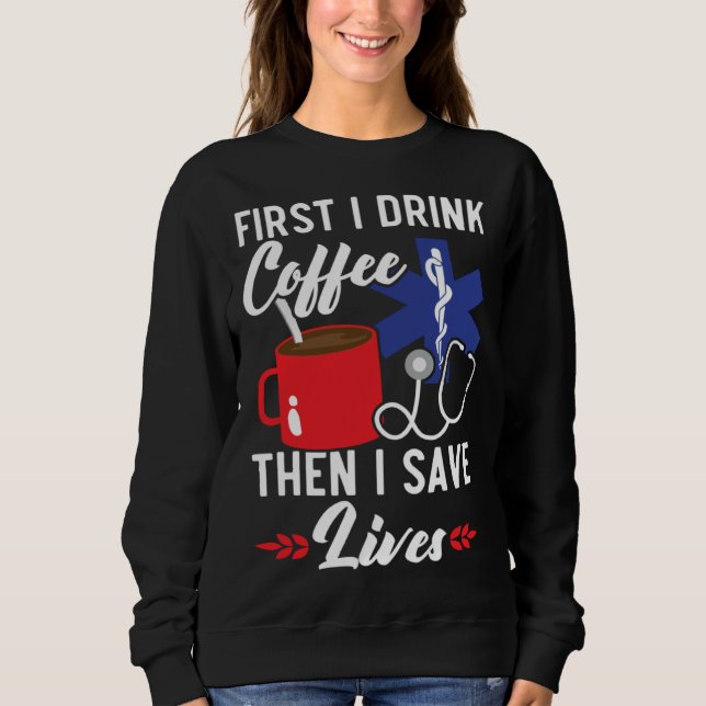 First I Drink Coffee Then I Save Lives Paramedic E Sweatshirt (Vorderseite)