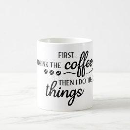 First I Drink the Coffee Then I Do the Things  Kaffeetasse