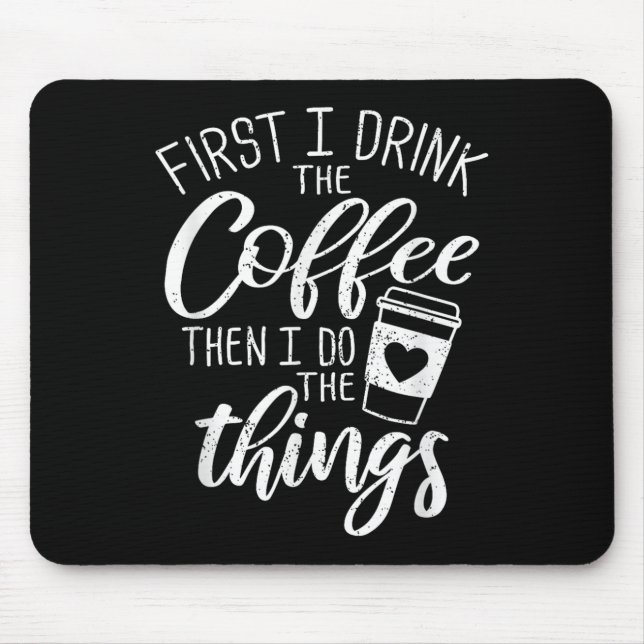 First I Drink The Coffee Then I Do The Things  Mousepad (Vorne)
