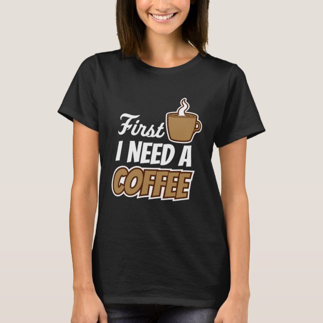 First I Need A Coffee  Quote Favorite Drink Caffei T-Shirt (Vorderseite)