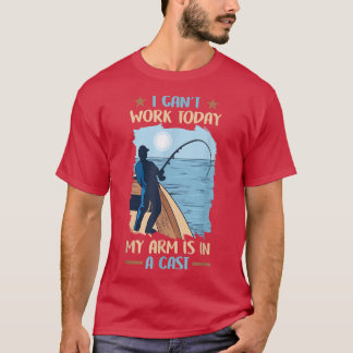 Fishing I Cant Work Today My Arm is in a Cast 837 T-Shirt
