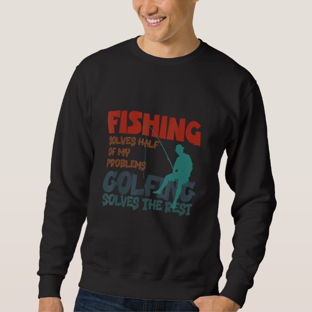 Fishing Solves Half Of My Problems Golfing Solves Sweatshirt (Vorderseite)