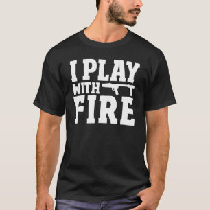 Flamethrower Pyrotechnics Fire Flaming I Play Wit T-Shirt