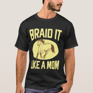 Flechte es wie eine Mutter-Pferd-Mutter T-Shirt