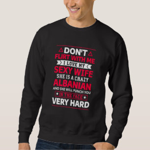 Flirt mit mir, ich Liebe meine albanische Ehefrau Sweatshirt