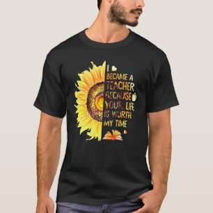 Flower I Became A Teacher Because Your Life Is Wor T-Shirt