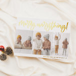 Folie | Merry Everything Script 3 Foto Weihnachten Folien Feiertagskarte<br><div class="desc">Fügen Sie Ihren Weihnachtskarten Glanz mit echter Goldfolie, Silber oder Rose! Dieser klassische und zeitlose Metallic-Stil wird Ihre Karten um ein weiteres Level erweitern. Mit dieser festlichen Urlaubskarte verbringen Sie Feiertagsstimmung! "Merry Everything!" ist handgeschrieben in einem echten, mit Folie gepressten und modernen Drehbuch. Die Kalligraphie ist in Gold für ein...</div>