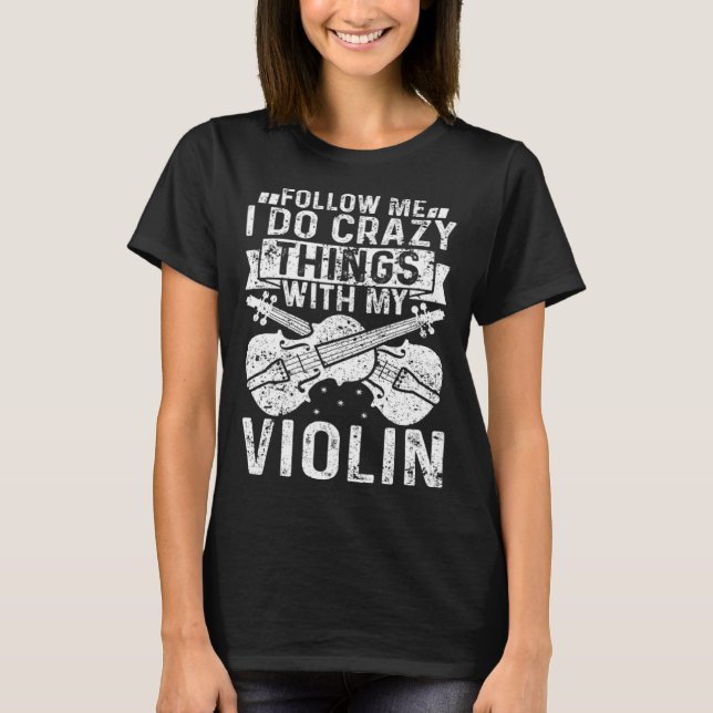Follow Me I Do Crazy Things With My Violin Violin  T-Shirt (Vorderseite)