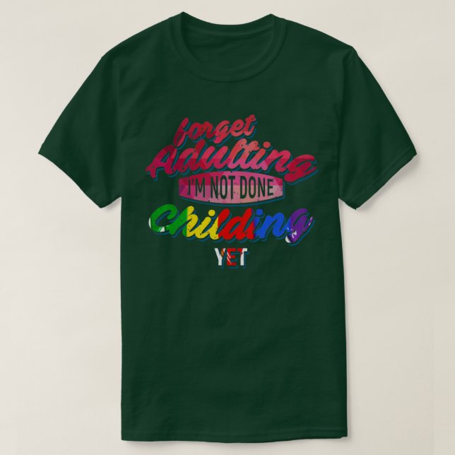 Forget Adulting Im not done Childing yet T-Shirt (Design vorne)