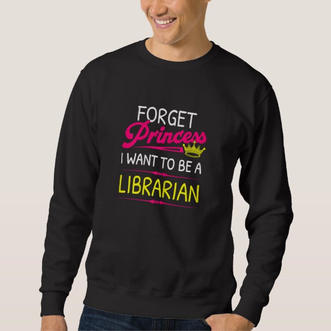 Forget Princess I Want To Be A Librarian Sweatshirt (Vorderseite)