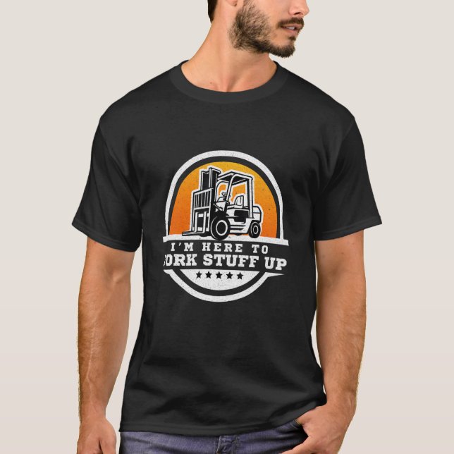 Forklift Operator  I'm Here To Fork Stuff Up T-Shirt (Vorderseite)