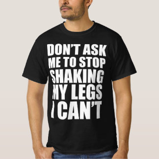 Frag mich nicht, meine Beine still zu halten, ich T-Shirt