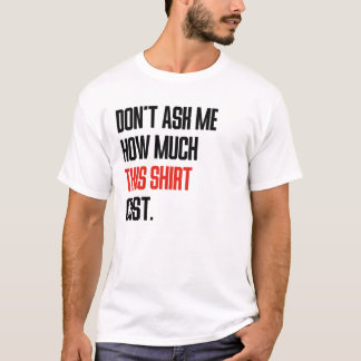 Frag mich nicht, wie viel dieses Hemd gekostet hat T-Shirt