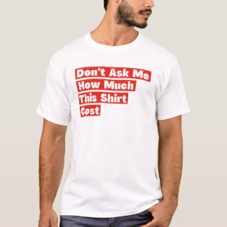 Frag mich nicht, wie viel dieses Hemd gekostet hat T-Shirt