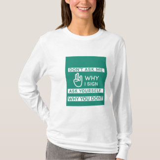 Frag mir nicht, warum ich unterschreibe, frag mir  T-Shirt