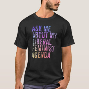 Frag mir über meine liberale feministische Agenda T-Shirt