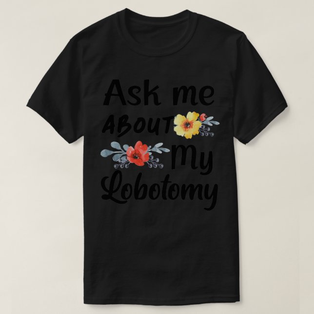 Frag mir über meine Lobotomie 5 T-Shirt (Design vorne)