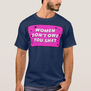 Frauen schulden dir alles, was Feminismus bedeutet T-Shirt