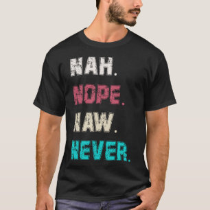 Frauen und Männer Sarcasm Nope Naw Nah nie heute T-Shirt