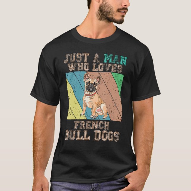 French Bulldog  Just A Man Who Loves French Bulldo T-Shirt (Vorderseite)