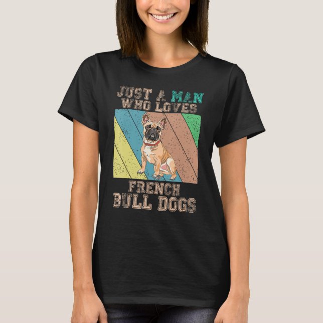 French Bulldog  Just A Man Who Loves French Bulldo T-Shirt (Vorderseite)