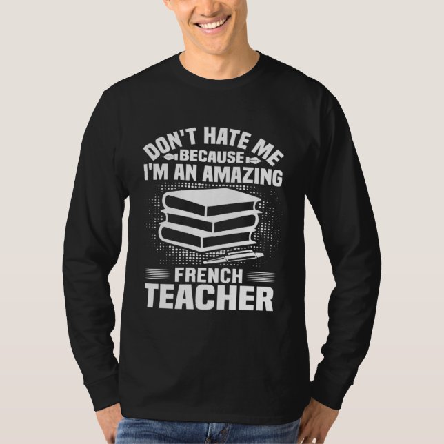 French Teacher    Don t Hate Me Because I m An T-Shirt (Vorderseite)