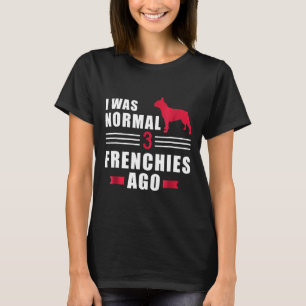 Frenchie Ich war normal vor 3 Französischen Bulld T-Shirt