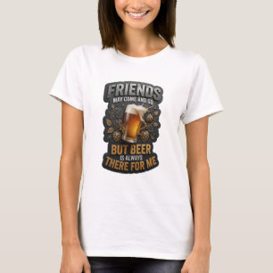 FREUNDE KÖNNEN KOMMEN UND GEHEN, ABER BIER IST IMM T-Shirt