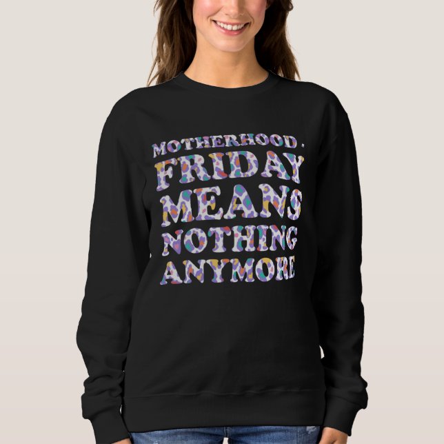 Friday Means Nothing Anymore  Mom Humor Mother Sweatshirt (Vorderseite)