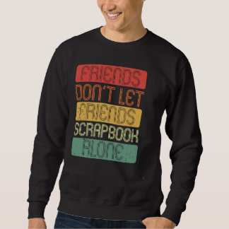 Friends Don't Let Friends Scrapbook Alone Sweatshirt